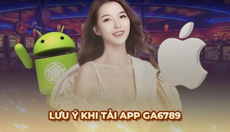 Những lưu ý cho người chơi khi tải app Ga6789